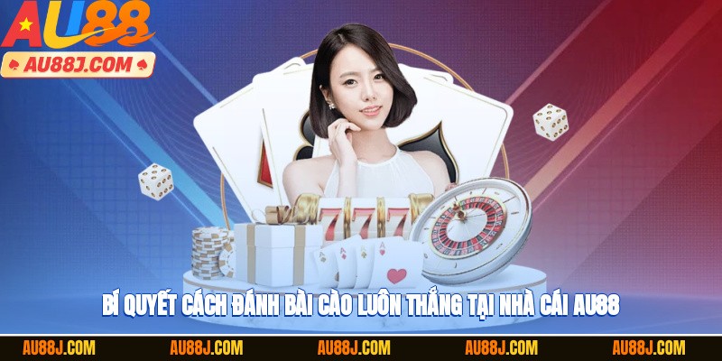 Bí quyết cách đánh bài cào luôn thắng tại nhà cái AU88